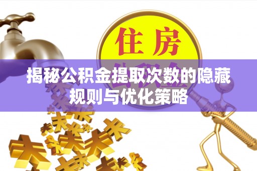 磐石揭秘公积金提取次数的隐藏规则与优化策略