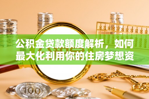 磐石公积金贷款额度解析，如何最大化利用你的住房梦想资金