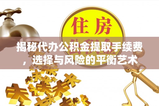 磐石揭秘代办公积金提取手续费，选择与风险的平衡艺术