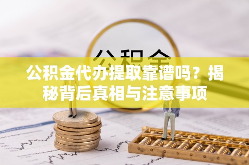 磐石公积金代办提取靠谱吗？揭秘背后真相与注意事项