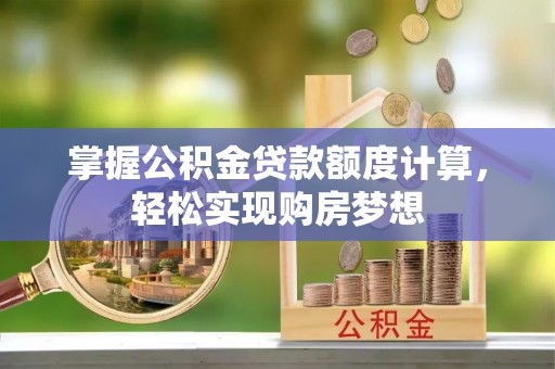 磐石掌握公积金贷款额度计算，轻松实现购房梦想