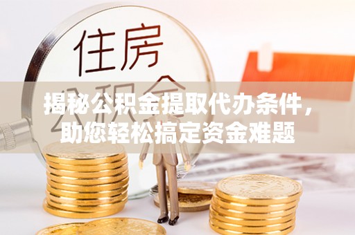 磐石揭秘公积金提取代办条件，助您轻松搞定资金难题