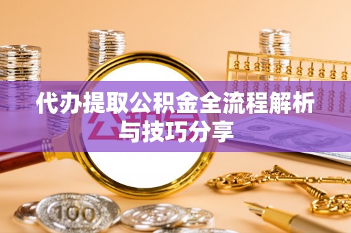 磐石代办提取公积金全流程解析与技巧分享