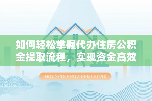 磐石如何轻松掌握代办住房公积金提取流程，实现资金高效利用