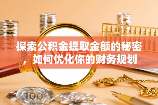 磐石探索公积金提取金额的秘密，如何优化你的财务规划
