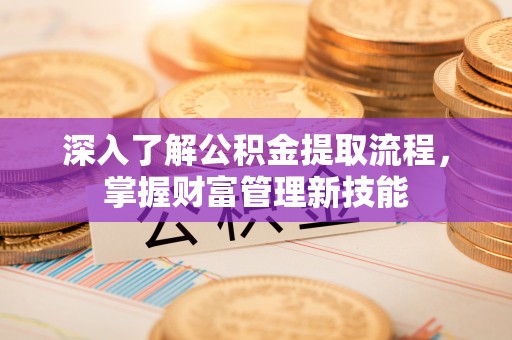 磐石深入了解公积金提取流程，掌握财富管理新技能