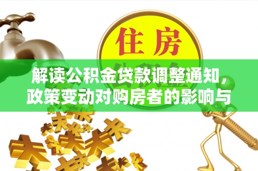 磐石解读公积金贷款调整通知，政策变动对购房者的影响与应对策略