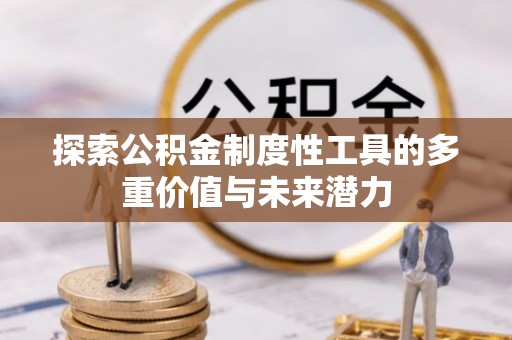 磐石探索公积金制度性工具的多重价值与未来潜力