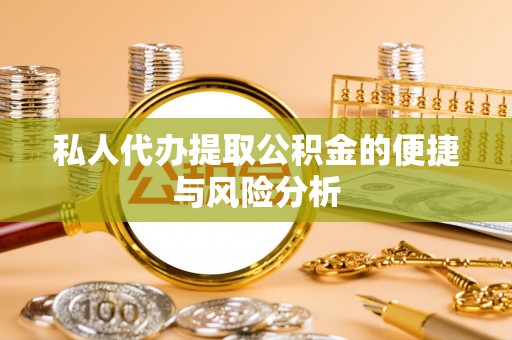 磐石私人代办提取公积金的便捷与风险分析