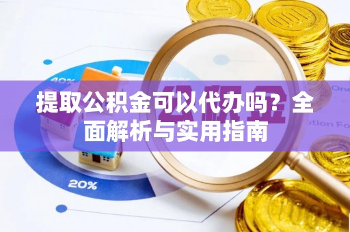 磐石提取公积金可以代办吗？全面解析与实用指南
