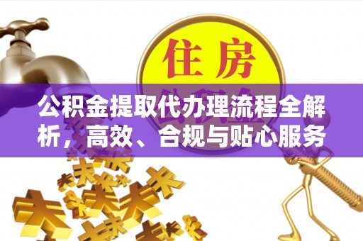 磐石公积金提取代办理流程全解析，高效、合规与贴心服务