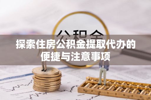 磐石探索住房公积金提取代办的便捷与注意事项