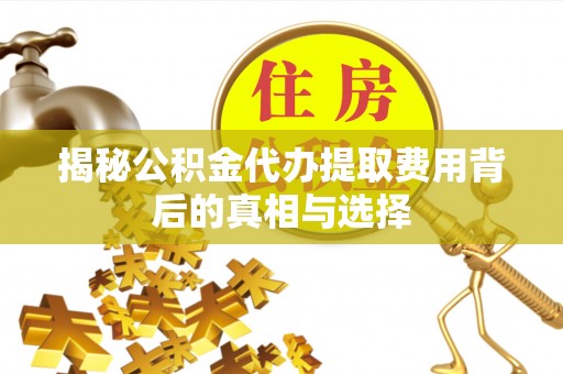 磐石揭秘公积金代办提取费用背后的真相与选择