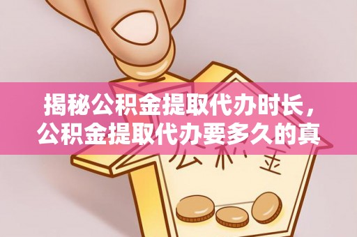 磐石揭秘公积金提取代办时长，公积金提取代办要多久的真相与攻略