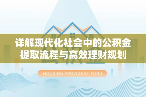 磐石详解现代化社会中的公积金提取流程与高效理财规划