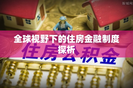 磐石全球视野下的住房金融制度探析