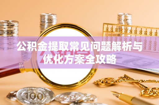 磐石公积金提取常见问题解析与优化方案全攻略