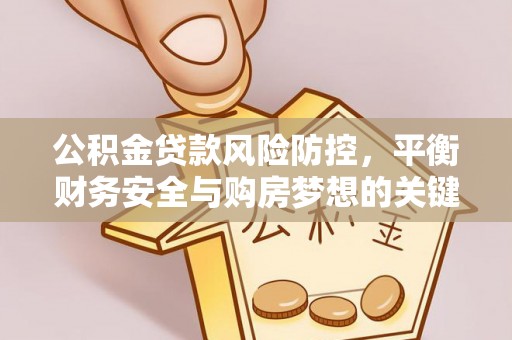 磐石公积金贷款风险防控，平衡财务安全与购房梦想的关键