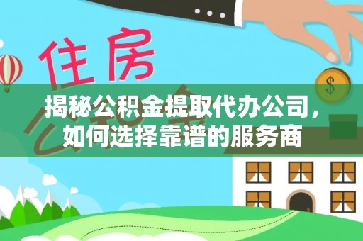 磐石揭秘公积金提取代办公司，如何选择靠谱的服务商
