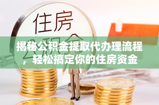 磐石揭秘公积金提取代办理流程，轻松搞定你的住房资金