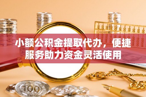 磐石小额公积金提取代办，便捷服务助力资金灵活使用