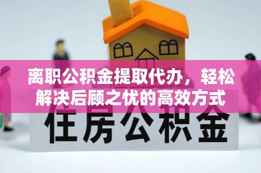 磐石离职公积金提取代办，轻松解决后顾之忧的高效方式