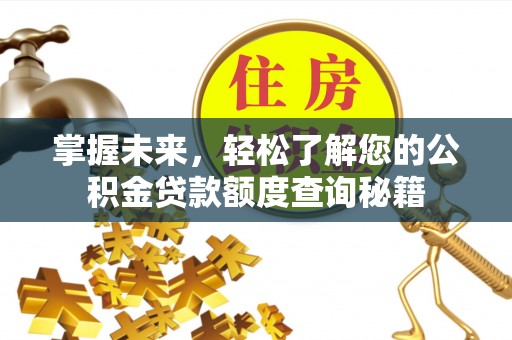 磐石掌握未来，轻松了解您的公积金贷款额度查询秘籍