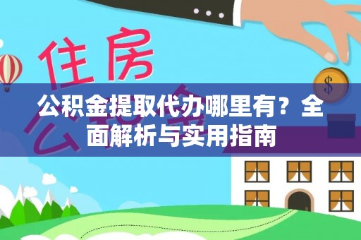 磐石公积金提取代办哪里有？全面解析与实用指南