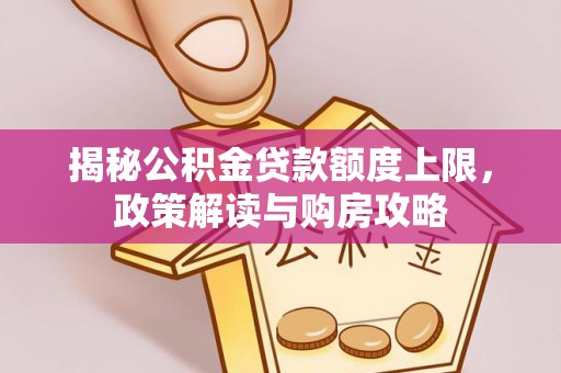 磐石揭秘公积金贷款额度上限，政策解读与购房攻略
