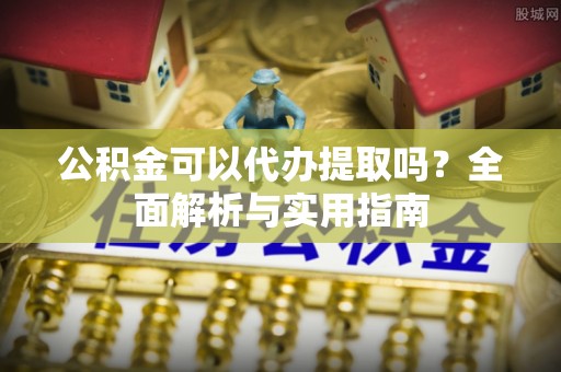 磐石公积金可以代办提取吗？全面解析与实用指南