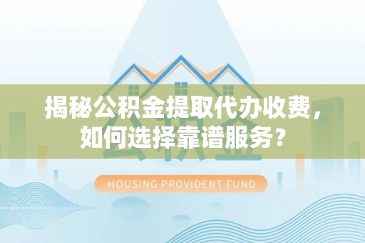 磐石揭秘公积金提取代办收费，如何选择靠谱服务？
