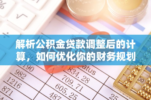 磐石解析公积金贷款调整后的计算，如何优化你的财务规划