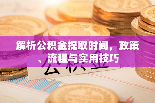 磐石解析公积金提取时间，政策、流程与实用技巧