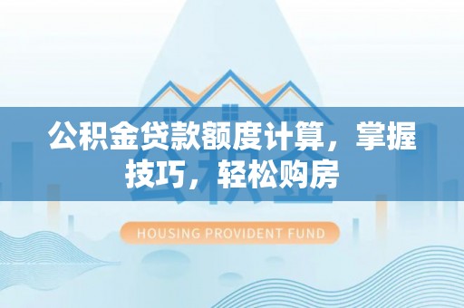 磐石公积金贷款额度计算，掌握技巧，轻松购房