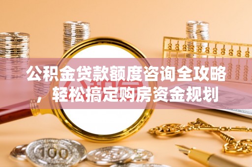 磐石公积金贷款额度咨询全攻略，轻松搞定购房资金规划