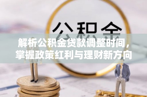 磐石解析公积金贷款调整时间，掌握政策红利与理财新方向