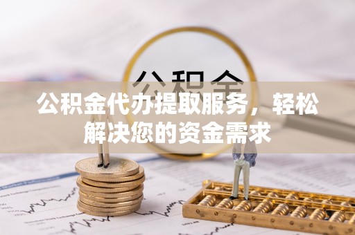磐石公积金代办提取服务，轻松解决您的资金需求