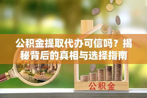 磐石公积金提取代办可信吗？揭秘背后的真相与选择指南