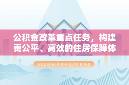 磐石公积金改革重点任务，构建更公平、高效的住房保障体系