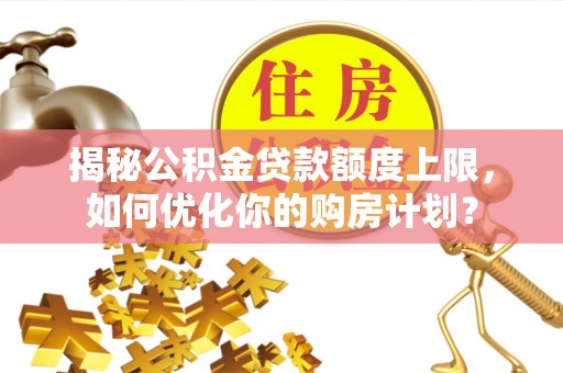 磐石揭秘公积金贷款额度上限，如何优化你的购房计划？