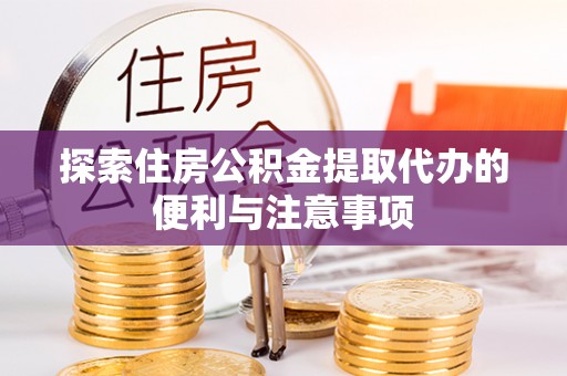 磐石探索住房公积金提取代办的便利与注意事项