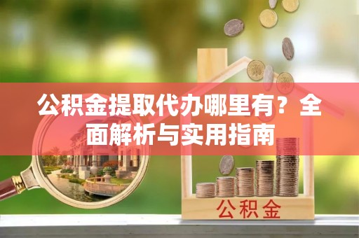 磐石公积金提取代办哪里有？全面解析与实用指南