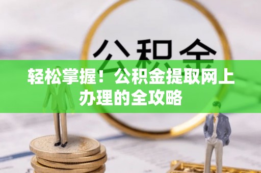 磐石轻松掌握！公积金提取网上办理的全攻略