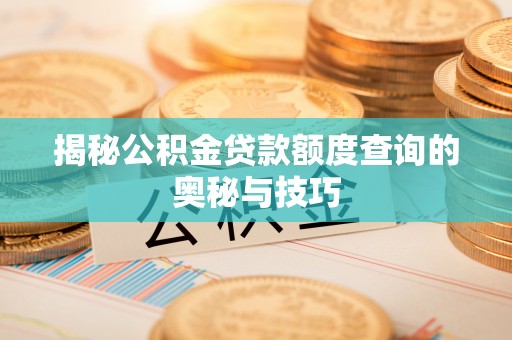 磐石揭秘公积金贷款额度查询的奥秘与技巧