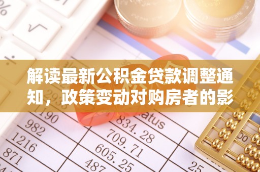 磐石解读最新公积金贷款调整通知，政策变动对购房者的影响