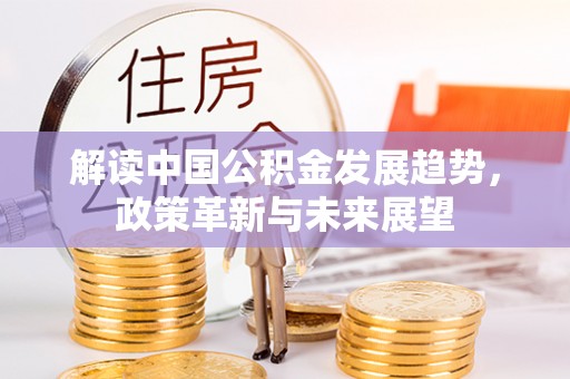 磐石解读中国公积金发展趋势，政策革新与未来展望