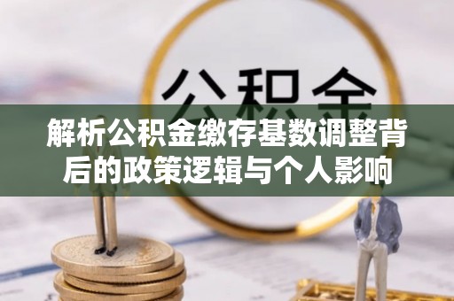 磐石解析公积金缴存基数调整背后的政策逻辑与个人影响