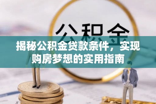 磐石揭秘公积金贷款条件，实现购房梦想的实用指南