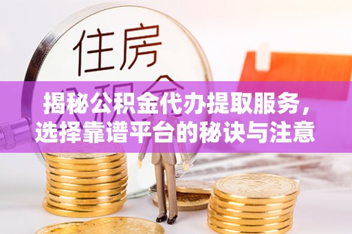 磐石揭秘公积金代办提取服务，选择靠谱平台的秘诀与注意事项