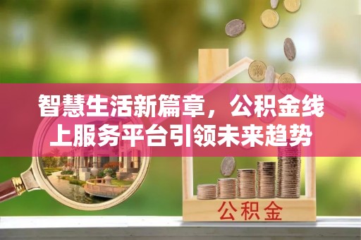 磐石智慧生活新篇章，公积金线上服务平台引领未来趋势